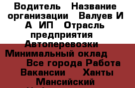 Водитель › Название организации ­ Валуев И.А, ИП › Отрасль предприятия ­ Автоперевозки › Минимальный оклад ­ 35 000 - Все города Работа » Вакансии   . Ханты-Мансийский,Нефтеюганск г.